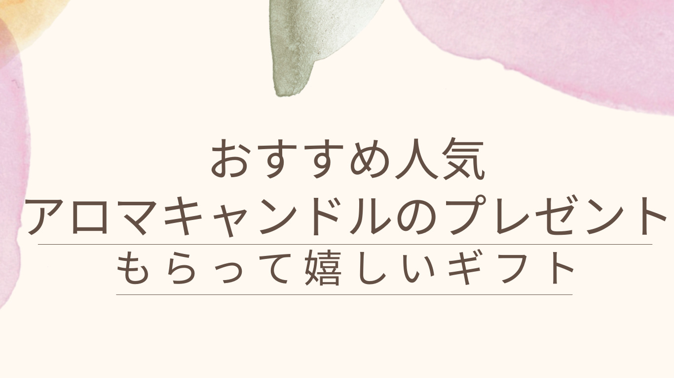 おすすめ人気アロマキャンドルのプレゼント｜もらって嬉しいギフト