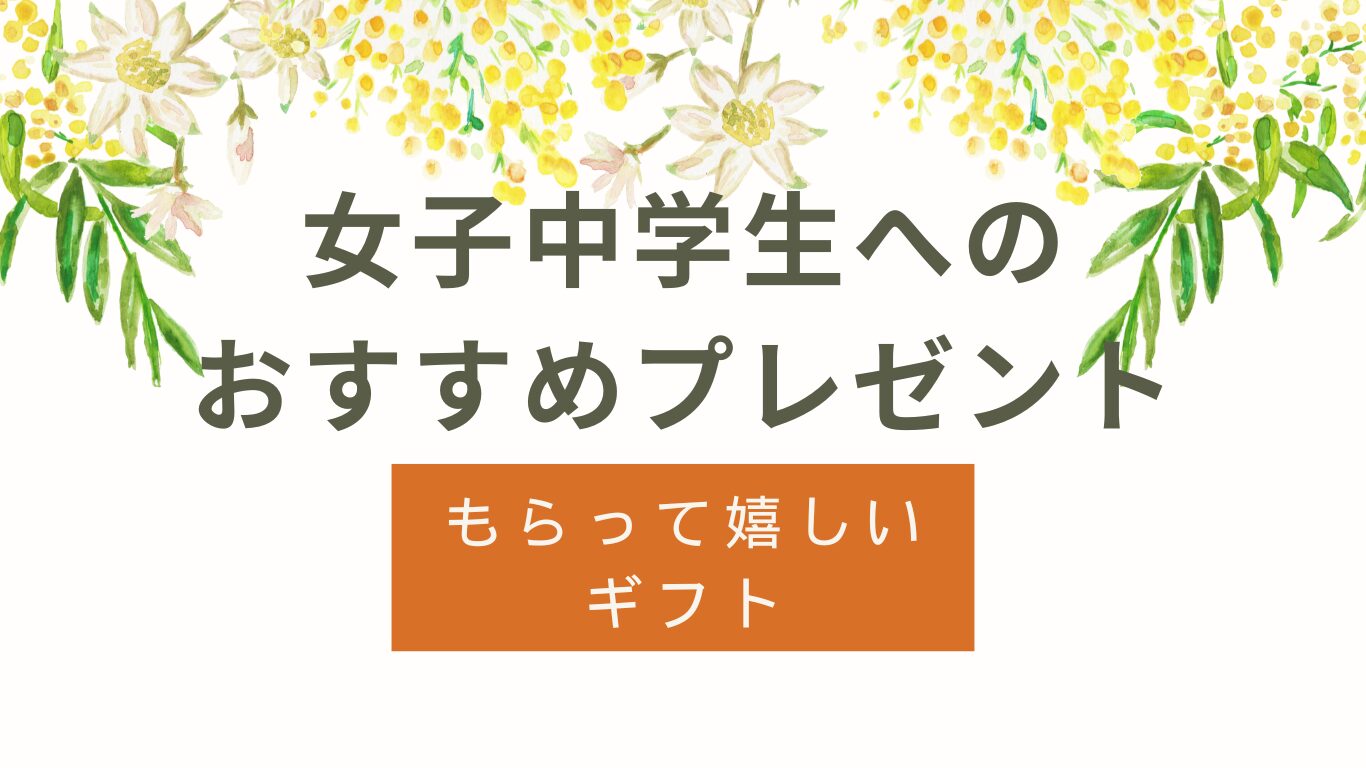 女子中学生がもらって嬉しいプレゼントおすすめ