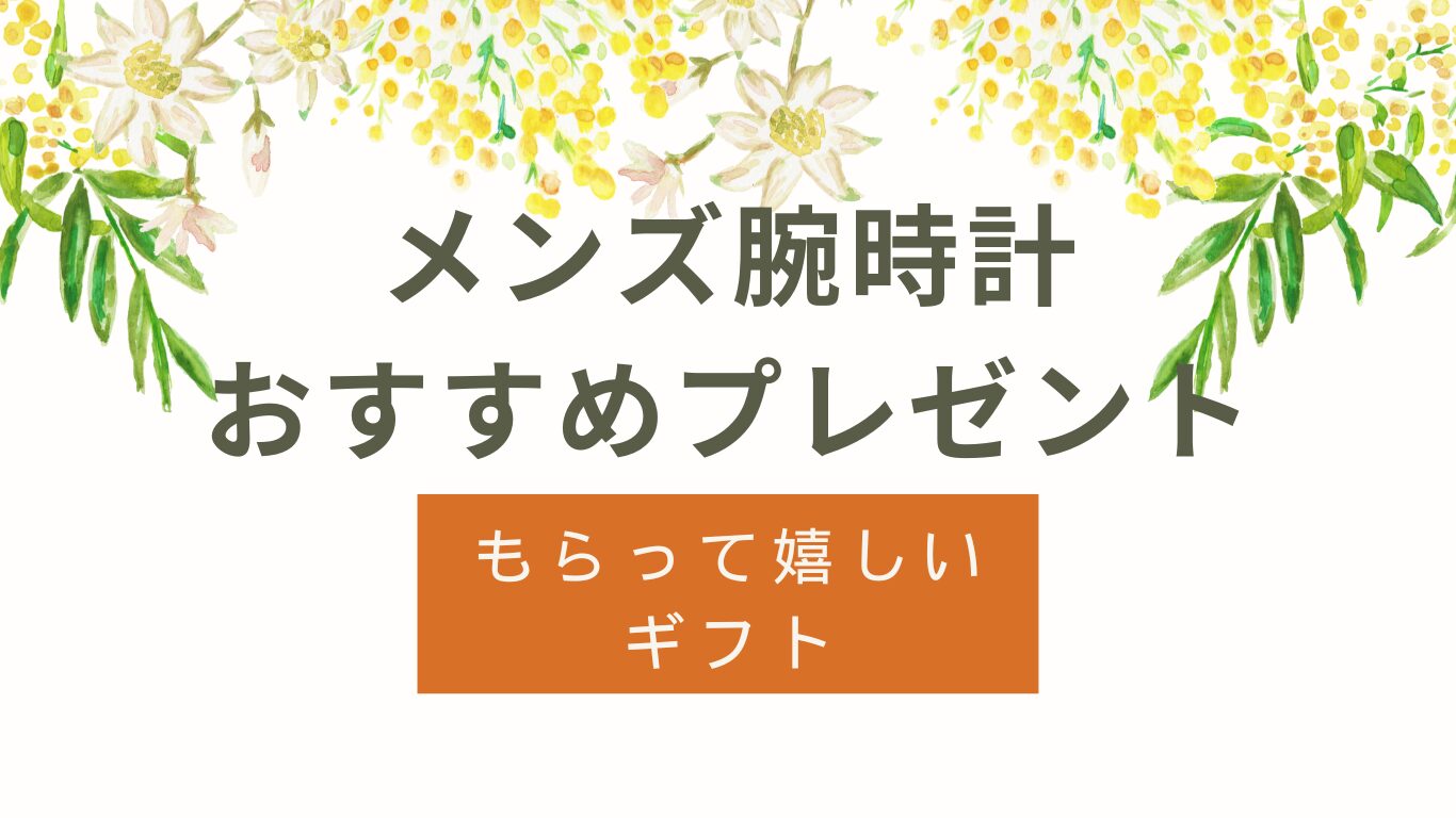 メンズ腕時計プレゼントおすすめ｜もらって嬉しいギフト