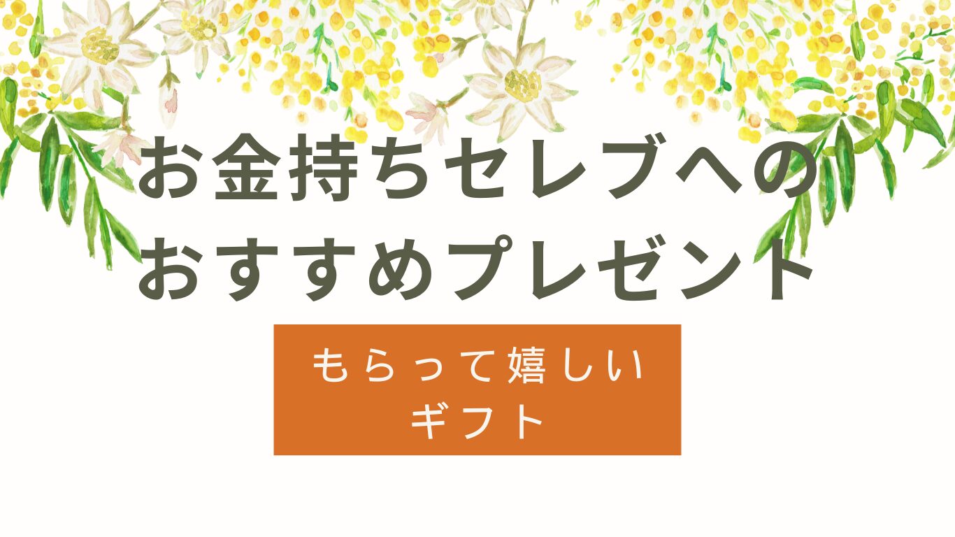 お金持ちセレブへプレゼントおすすめ｜もらって嬉しいギフト